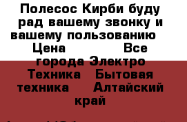 Полесос Кирби буду рад вашему звонку и вашему пользованию. › Цена ­ 45 000 - Все города Электро-Техника » Бытовая техника   . Алтайский край